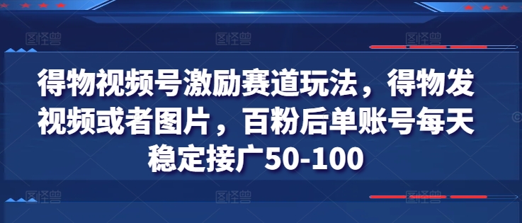 得物视频号激励赛道玩法，得物发视频或者图片，百粉后单账号每天稳定接广50-100-火柴小市场