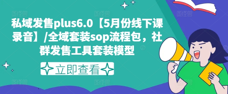 私域发售plus6.0【5月份线下课录音】/全域套装sop流程包，社群发售工具套装模型-火柴小市场