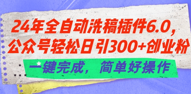 24年全自动洗稿插件6.0.公众号轻松日引300+创业粉，一键完成，简单好操作【揭秘】-火柴小市场