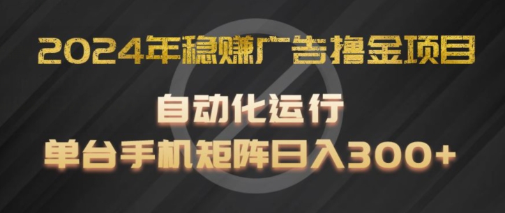 2024年稳赚广告撸金项目，全程自动化运行，单台手机就可以矩阵操作，日入300+【揭秘】-火柴小市场