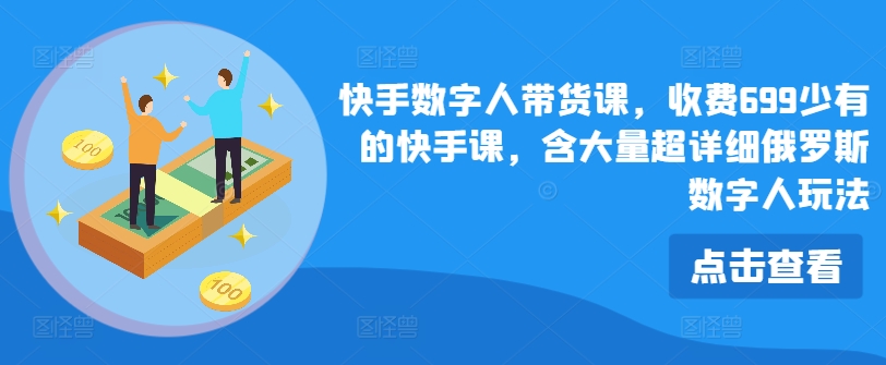 快手数字人带货课，收费699少有的快手课，含大量超详细俄罗斯数字人玩法-火柴小市场