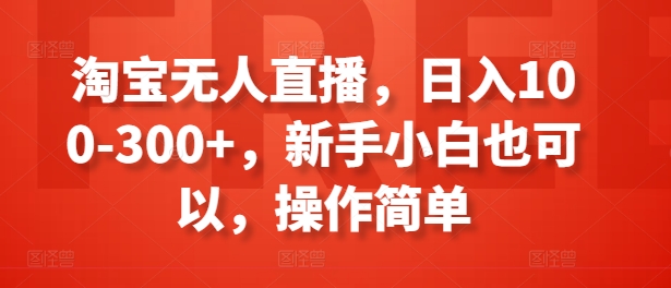 淘宝无人直播，日入100-300+，新手小白也可以，操作简单-火柴小市场