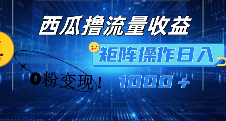 西瓜视频撸流量，简单上手，0粉变现矩阵操作，日入1000+【揭秘】-火柴小市场