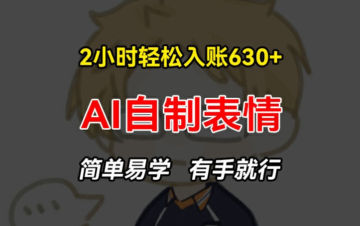 2小时轻松入账630+赚钱项目，手把手教你做AI自制表情，简单易学有手就行【揭秘】-火柴小市场