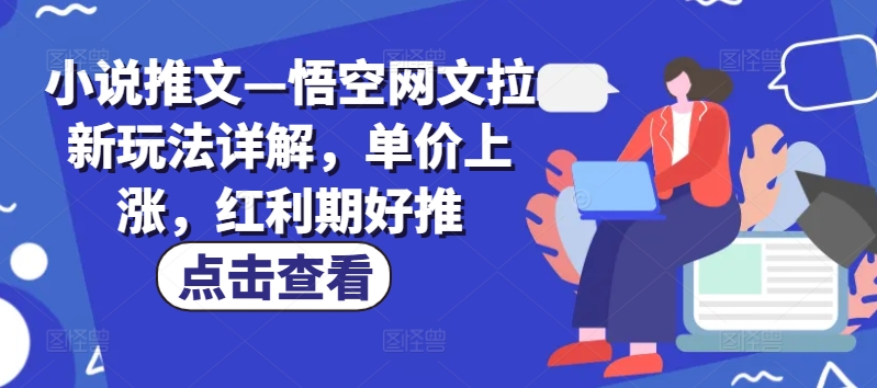 小说推文—悟空网文拉新玩法详解，单价上涨，红利期好推-火柴小市场