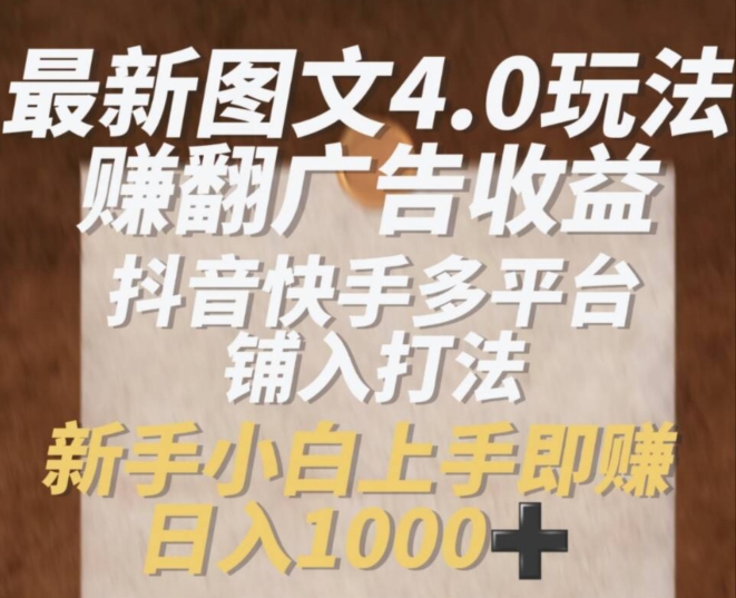 最新图文4.0玩法赚翻广告收益，抖音快手多平台铺入打法，新手小自上手即赚入1k【揭秘】-火柴小市场
