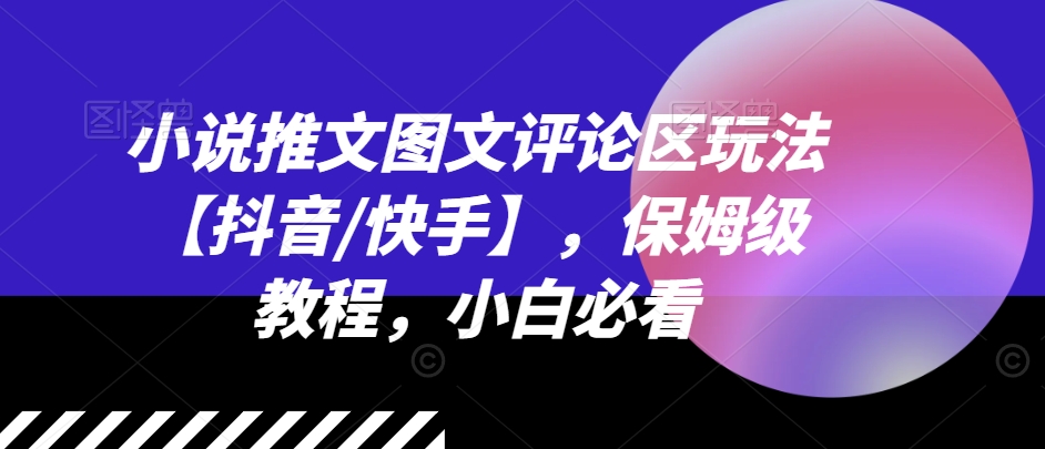 小说推文图文评论区玩法【抖音/快手】，保姆级教程，小白必看-火柴小市场