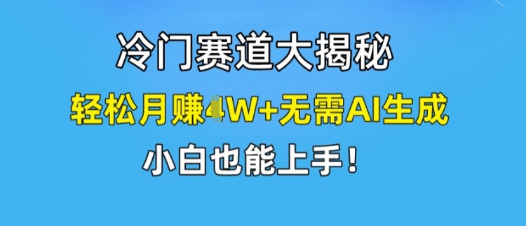 冷门赛道大揭秘，轻松月赚1W+无需AI生成，小白也能上手【揭秘】-火柴小市场