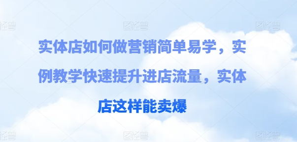 实体店如何做营销简单易学，实例教学快速提升进店流量，实体店这样能卖爆-火柴小市场