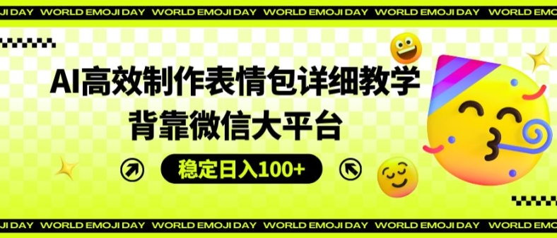 AI高效制作表情包详细教学，背靠微信大平台，稳定日入100+【揭秘】-火柴小市场