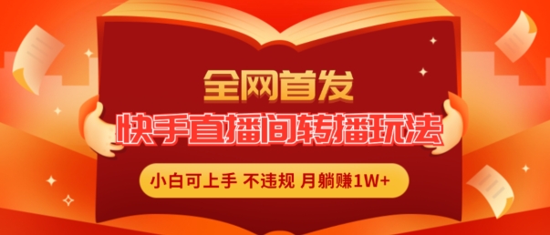 全网首发，快手直播间转播玩法简单躺赚，真正的全无人直播，小白轻松上手月入1W+【揭秘】-火柴小市场