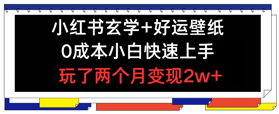 小红书玄学+好运壁纸玩法，0成本小白快速上手，玩了两个月变现2w+ 【揭秘】-火柴小市场