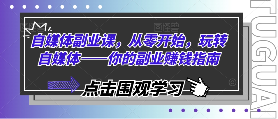 自媒体副业课，从零开始，玩转自媒体——你的副业赚钱指南-火柴小市场