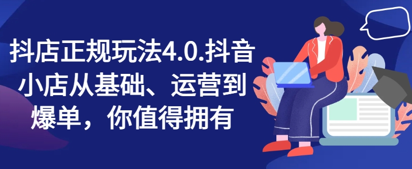 抖店正规玩法4.0，抖音小店从基础、运营到爆单，你值得拥有-火柴小市场