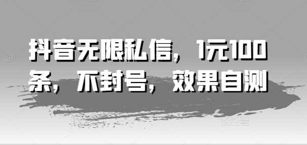 抖音无限私信，1元100条，不封号，效果自测-火柴小市场