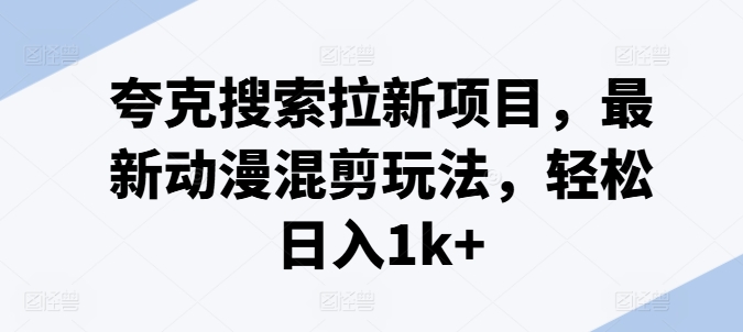 夸克搜索拉新项目，最新动漫混剪玩法，轻松日入1k+-火柴小市场