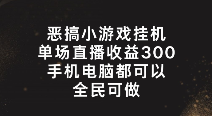 恶搞小游戏挂机，单场直播300+，全民可操作【揭秘】-火柴小市场