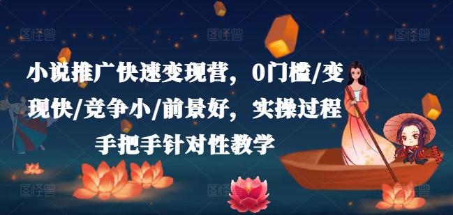 小说推广快速变现营，0门槛/变现快/竞争小/前景好，实操过程手把手针对性教学-火柴小市场