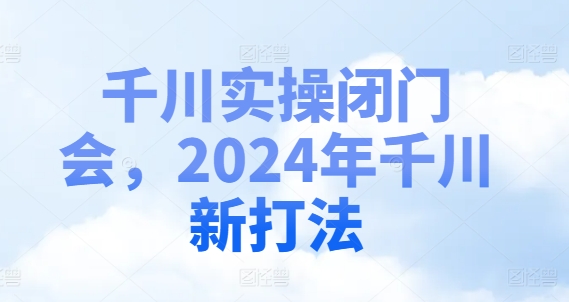千川实操闭门会，2024年千川新打法-火柴小市场