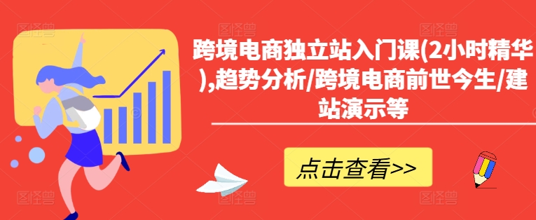 跨境电商独立站入门课(2小时精华),趋势分析/跨境电商前世今生/建站演示等-火柴小市场
