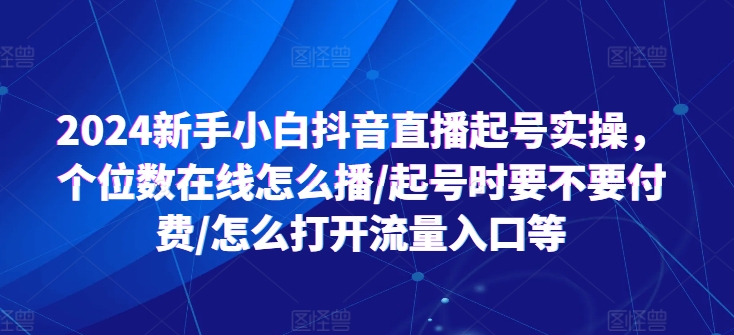 2024新手小白抖音直播起号实操，个位数在线怎么播/起号时要不要付费/怎么打开流量入口等-火柴小市场