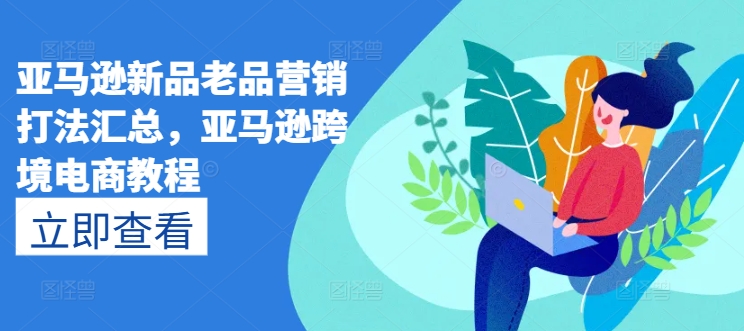 亚马逊新品老品营销打法汇总，亚马逊跨境电商教程-火柴小市场