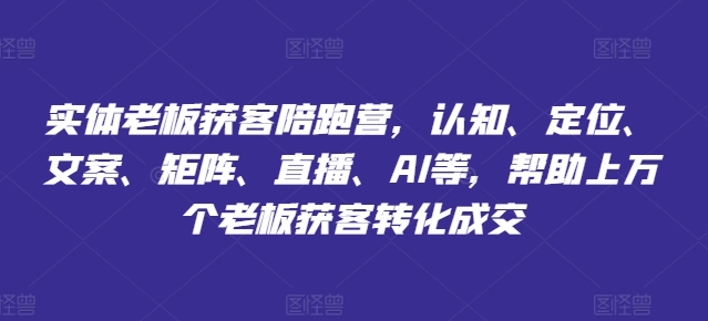 实体老板获客陪跑营，认知、定位、文案、矩阵、直播、AI等，帮助上万个老板获客转化成交-火柴小市场