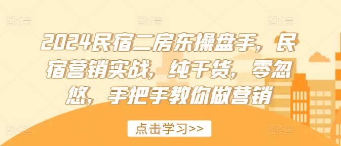 2024民宿二房东操盘手，民宿营销实战，纯干货，零忽悠，手把手教你做营销-火柴小市场