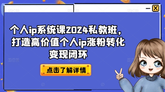个人ip系统课2024私教班，打造高价值个人ip涨粉转化变现闭环-火柴小市场