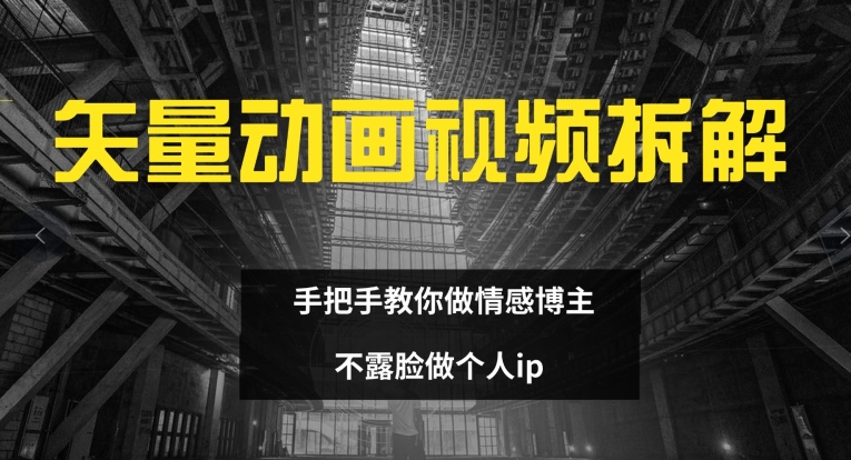 矢量动画视频全拆解 手把手教你做情感博主 不露脸做个人ip【揭秘】-火柴小市场