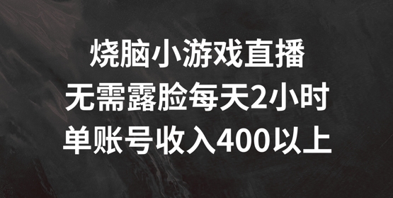 烧脑小游戏直播，无需露脸每天2小时，单账号日入400+【揭秘】-火柴小市场