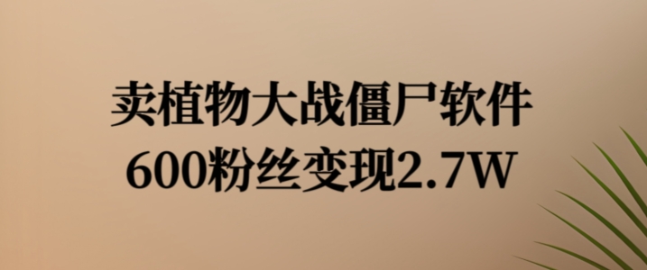 卖植物大战僵尸软件，600粉丝变现2.7W【揭秘】-火柴小市场