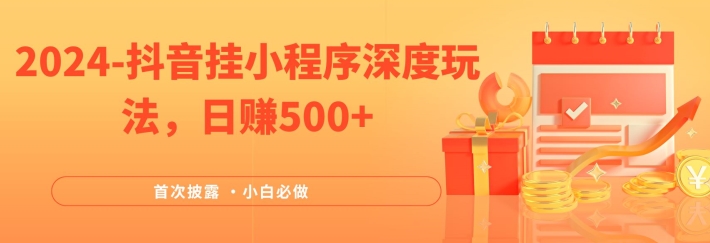 2024全网首次披露，抖音挂小程序深度玩法，日赚500+，简单、稳定，带渠道收入，小白必做【揭秘】-火柴小市场