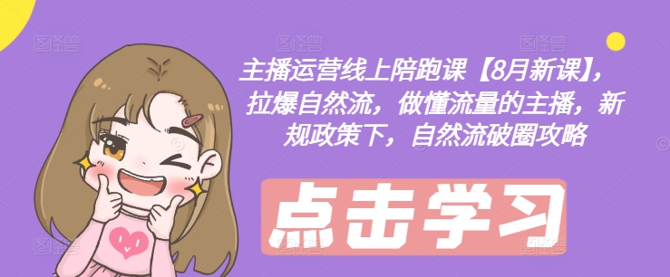主播运营线上陪跑课【8月新课】，拉爆自然流，做懂流量的主播，新规政策下，自然流破圈攻略-火柴小市场