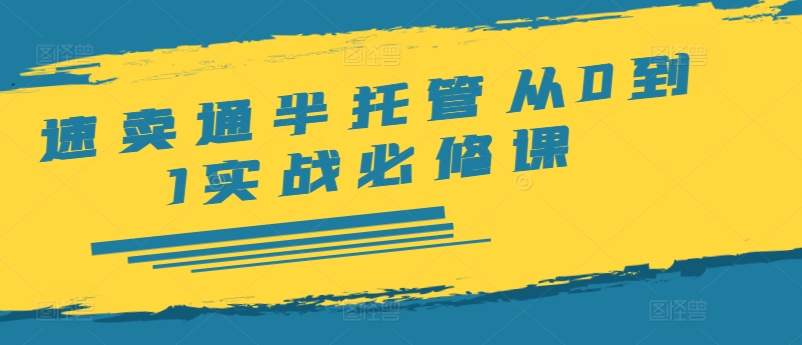 速卖通半托管从0到1实战必修课，开店/产品发布/选品/发货/广告/规则/ERP/干货等-火柴小市场