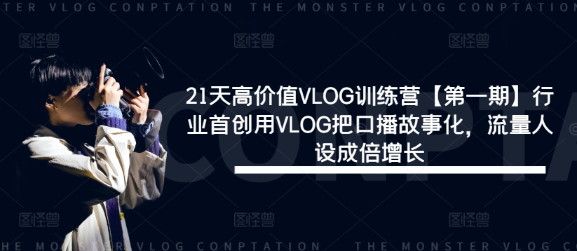 21天高价值VLOG训练营【第一期】行业首创用VLOG把口播故事化，流量人设成倍增长-火柴小市场