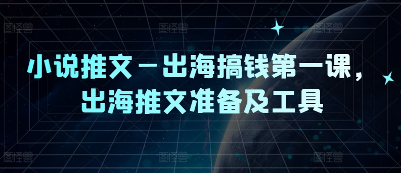 小说推文—出海搞钱第一课，出海推文准备及工具-火柴小市场
