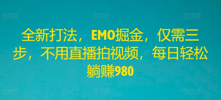 全新打法，EMO掘金，仅需三步，不用直播拍视频，每日轻松躺赚980【揭秘】-火柴小市场