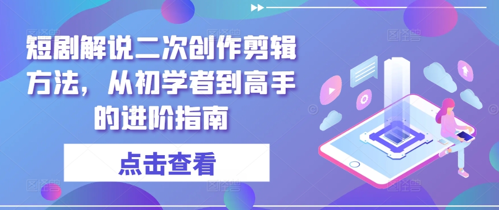 短剧解说二次创作剪辑方法，从初学者到高手的进阶指南-火柴小市场