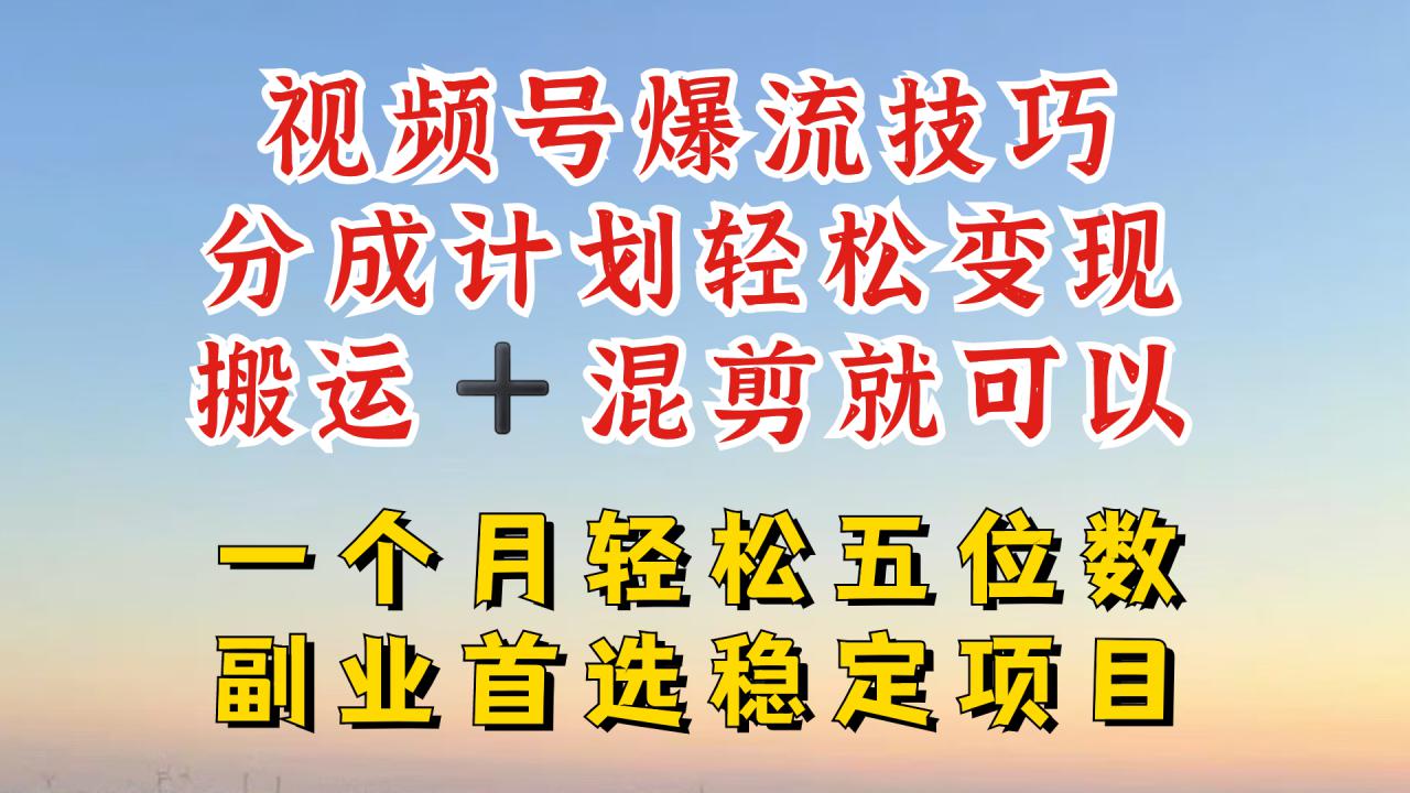 视频号分成最暴力赛道，几分钟出一条原创，最强搬运+混剪新方法，谁做谁爆【揭秘】-火柴小市场