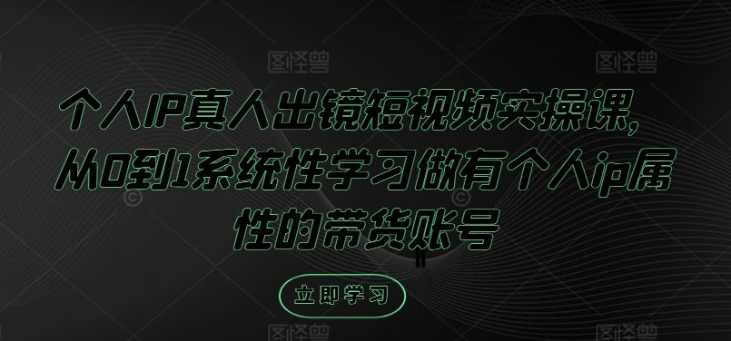 个人IP真人出镜短视频实操课，从0到1系统性学习做有个人ip属性的带货账号-火柴小市场
