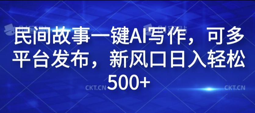 民间故事一键AI写作，可多平台发布，新风口日入轻松500+【揭秘】-火柴小市场
