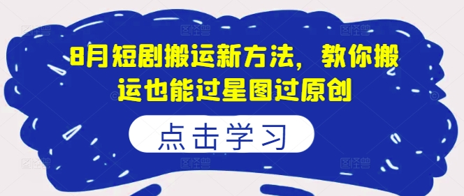 8月短剧搬运新方法，教你搬运也能过星图过原创-火柴小市场