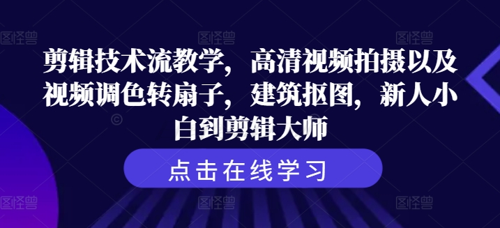 剪辑技术流教学，高清视频拍摄以及视频调色转扇子，建筑抠图，新人小白到剪辑大师-火柴小市场
