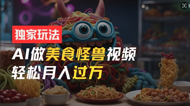 零门槛操作，AI美食怪兽短视频玩法，月入过万新手也能做【揭秘】-火柴小市场