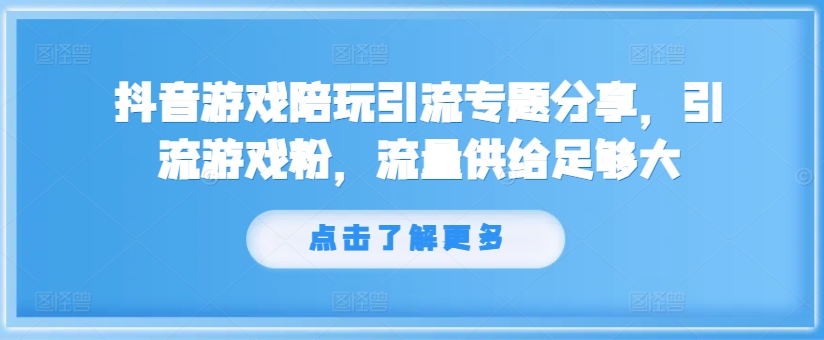抖音游戏陪玩引流专题分享，引流游戏粉，流量供给足够大-火柴小市场