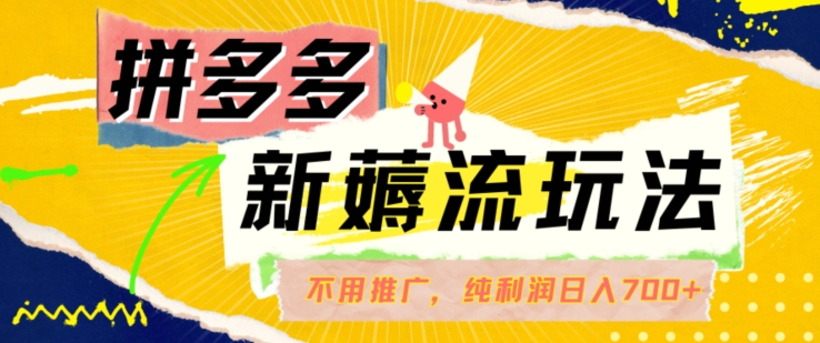 拼多多最新薅流玩法，无需开车推广，纯靠自然流吃饭-单纯赚50+利润，日入700+【揭秘】-火柴小市场