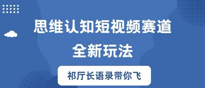 思维认知短视频赛道新玩法，胜天半子祁厅长语录带你飞【揭秘】-火柴小市场