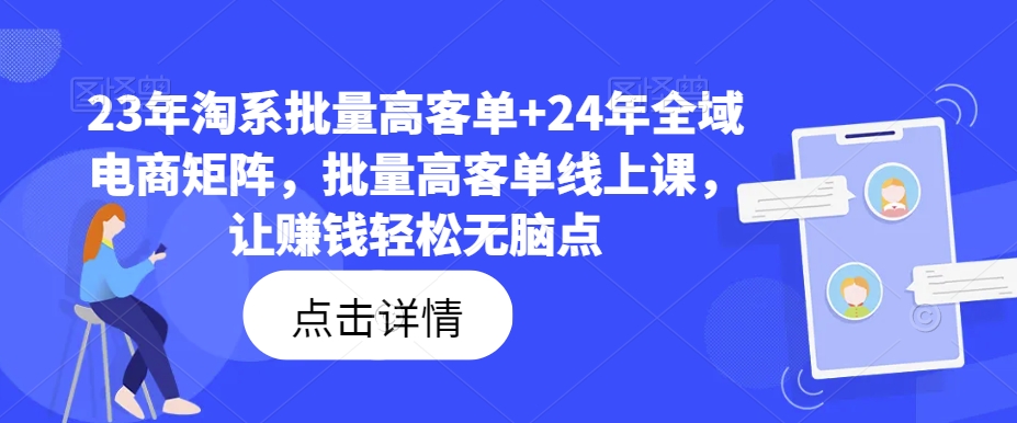 23年淘系批量高客单+24年全域电商矩阵，批量高客单线上课，让赚钱轻松无脑点-火柴小市场