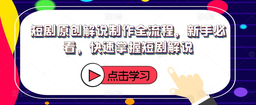 短剧原创解说制作全流程，新手必看，快速掌握短剧解说-火柴小市场